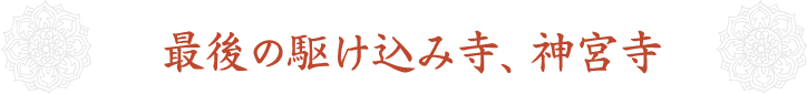 最後の駆け込み寺、神宮寺