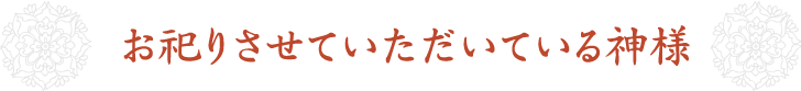 お祀りさせていただいている神様